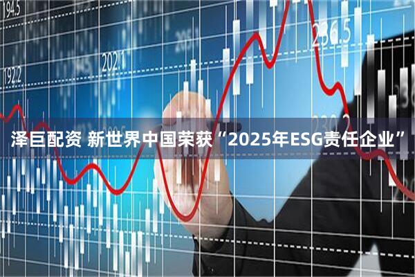 泽巨配资 新世界中国荣获“2025年ESG责任企业”