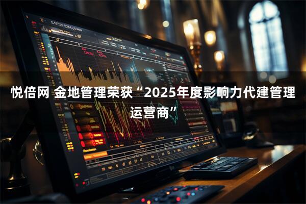 悦倍网 金地管理荣获“2025年度影响力代建管理运营商”