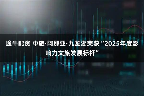 途牛配资 中旅·阿那亚·九龙湖荣获“2025年度影响力文旅发展标杆”