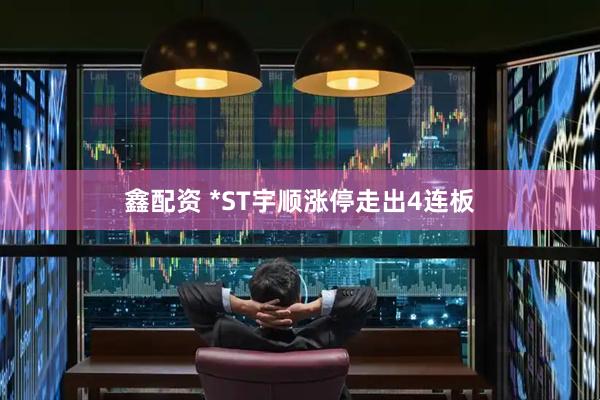 鑫配资 *ST宇顺涨停走出4连板