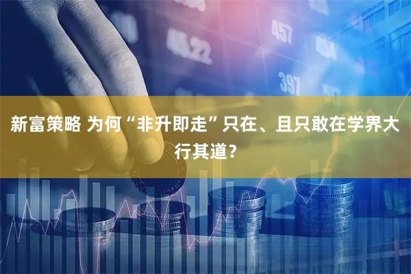新富策略 为何“非升即走”只在、且只敢在学界大行其道？