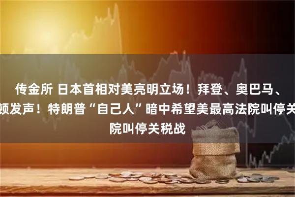 传金所 日本首相对美亮明立场！拜登、奥巴马、克林顿发声！特朗普“自己人”暗中希望美最高法院叫停关税战
