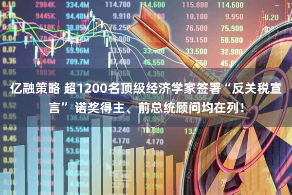 亿融策略 超1200名顶级经济学家签署“反关税宣言” 诺奖得主、前总统顾问均在列！