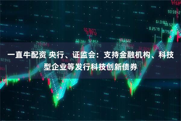 一直牛配资 央行、证监会：支持金融机构、科技型企业等发行科技创新债券