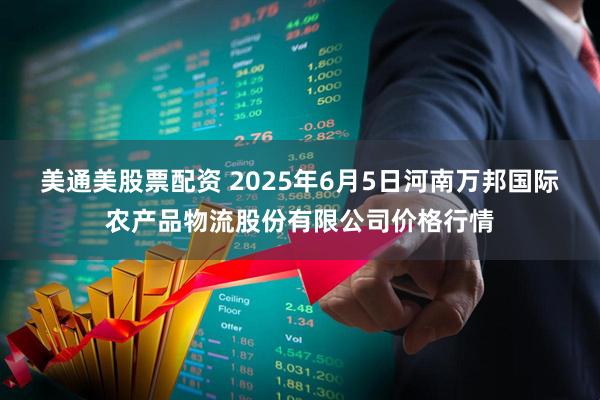 美通美股票配资 2025年6月5日河南万邦国际农产品物流股份有限公司价格行情
