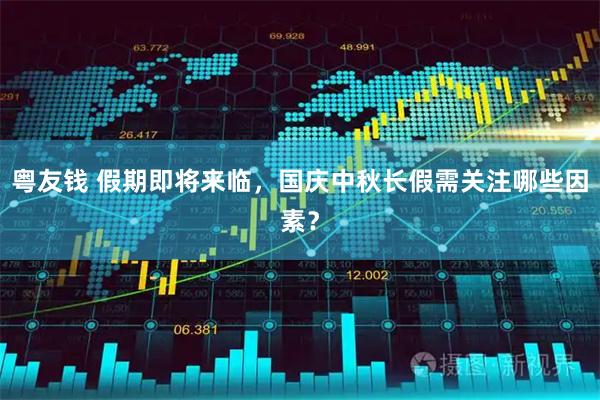 粤友钱 假期即将来临，国庆中秋长假需关注哪些因素？