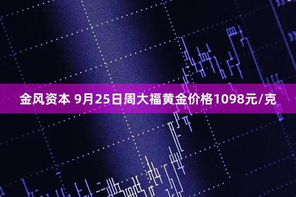 金风资本 9月25日周大福黄金价格1098元/克