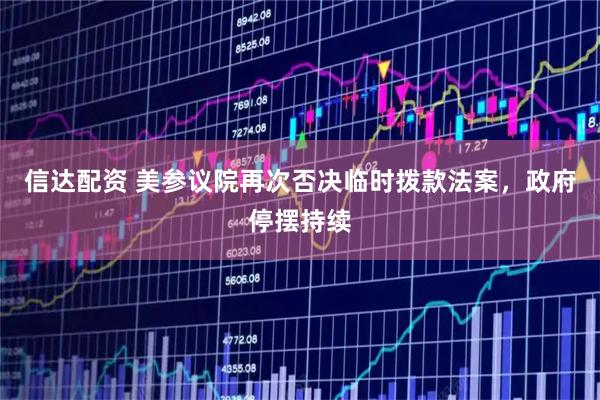 信达配资 美参议院再次否决临时拨款法案，政府停摆持续