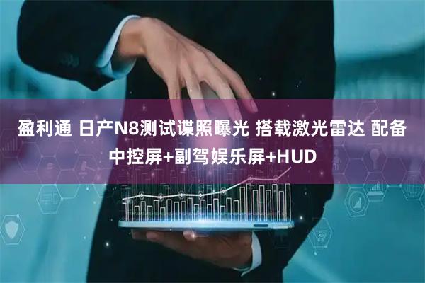 盈利通 日产N8测试谍照曝光 搭载激光雷达 配备中控屏+副驾娱乐屏+HUD
