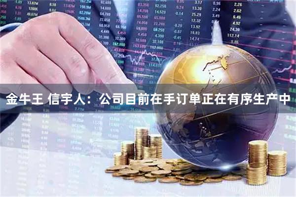 金牛王 信宇人：公司目前在手订单正在有序生产中