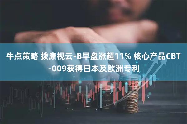 牛点策略 拨康视云-B早盘涨超11% 核心产品CBT-009获得日本及欧洲专利