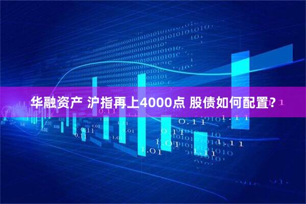 华融资产 沪指再上4000点 股债如何配置？