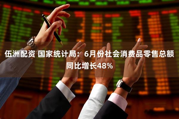 伍洲配资 国家统计局：6月份社会消费品零售总额同比增长48%